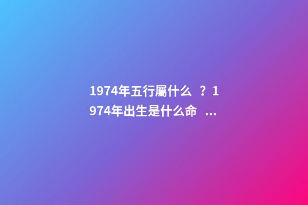 1974年五行屬什么？1974年出生是什么命？